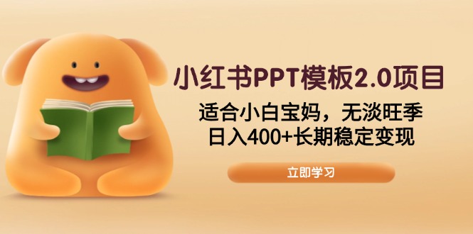 小红书PPT模板2.0项目，适合小白宝妈，无淡旺季，日入400+长期稳定变现-8U创业网