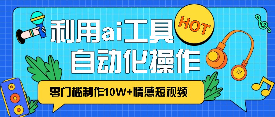 1分钟教你利用ai工具免费制作10W+情感视频,自动化批量操作,效率提升10倍！-8U创业网