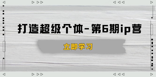 打造 超级个体-第6期ip营：商业认知,产品设计,成交演练,解决知识变现难题-8U创业网