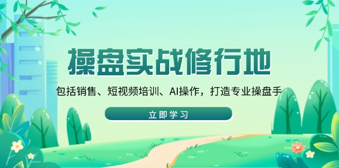 操盘实战修行地：包括销售、短视频培训、AI操作，打造专业操盘手-8U创业网