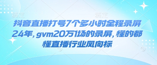 抖音直播打号7个多小时全程录屏24年，gvm20万1场的录屏，懂的都懂直播行业风向标-8U创业网