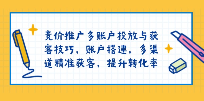 竞价推广多账户投放与获客技巧，账户搭建，多渠道精准获客，提升转化率-8U创业网