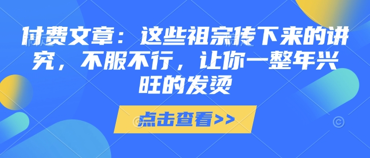 付费文章：这些祖宗传下来的讲究，不服不行，让你一整年兴旺的发烫!(全文收藏)-8U创业网