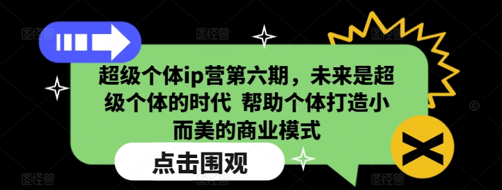 超级个体ip营第六期，未来是超级个体的时代  帮助个体打造小而美的商业模式-8U创业网