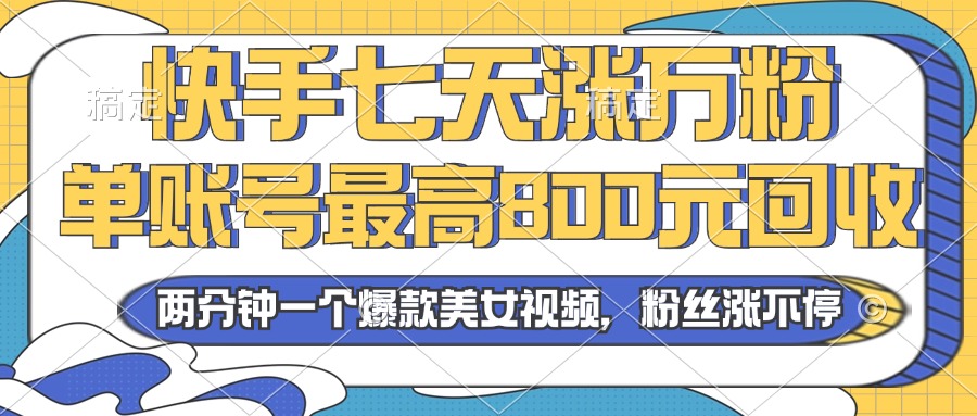 2024年快手七天涨万粉，但账号最高800元回收。两分钟一个爆款美女视频-8U创业网