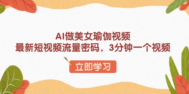 AI做美女瑜伽视频，最新短视频流量密码，3分钟一个视频-8U创业网