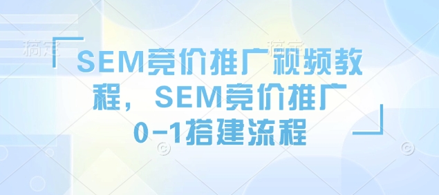 SEM竞价推广视频教程，SEM竞价推广0-1搭建流程-8U创业网