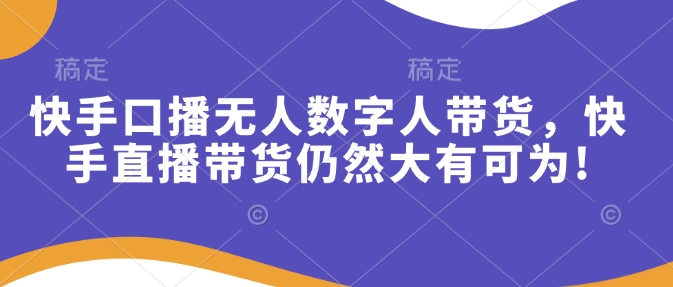 快手口播无人数字人带货，快手直播带货仍然大有可为!-8U创业网