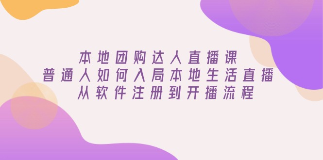 本地团购达人直播课：普通人如何入局本地生活直播, 从软件注册到开播流程-8U创业网