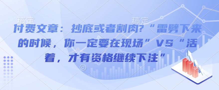 付费文章：抄底或者割肉?“雷劈下来的时候，你一定要在现场”VS“活着，才有资格继续下注”-8U创业网