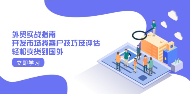 外贸实战指南：开发市场找客户技巧及评估，轻松卖货到国外-8U创业网